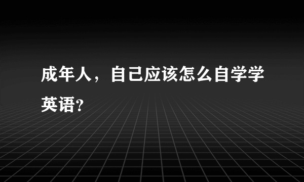 成年人，自己应该怎么自学学英语？