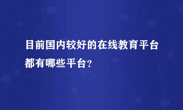 目前国内较好的在线教育平台都有哪些平台？