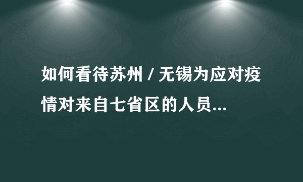 如何看待苏州 / 无锡为应对疫情对来自七省区的人员一律劝返？