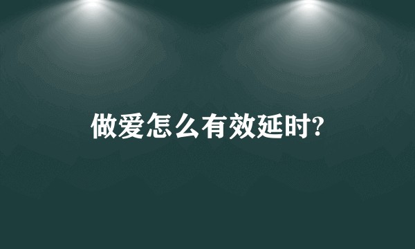 做爱怎么有效延时?