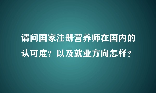 请问国家注册营养师在国内的认可度？以及就业方向怎样？