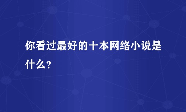 你看过最好的十本网络小说是什么？