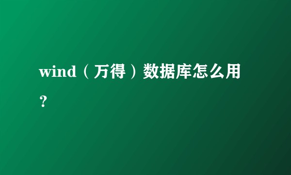 wind（万得）数据库怎么用？