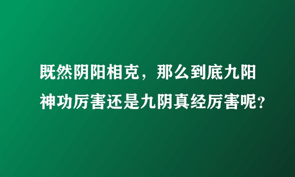 既然阴阳相克，那么到底九阳神功厉害还是九阴真经厉害呢？