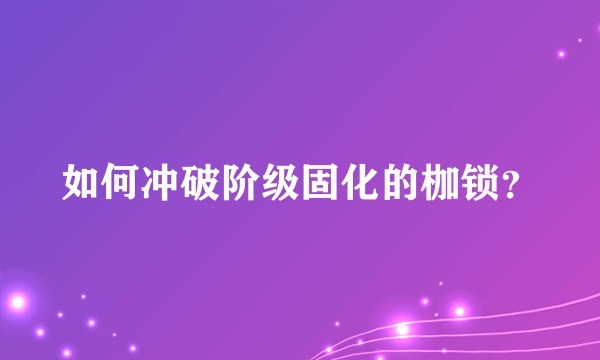如何冲破阶级固化的枷锁？