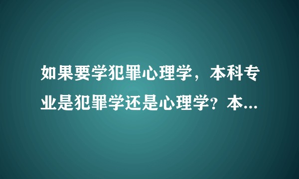 如果要学犯罪心理学,本科专业是犯罪学还是心理学?本科就读什么大学最好?