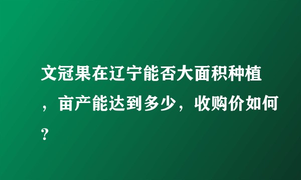 文冠果在辽宁能否大面积种植，亩产能达到多少，收购价如何？