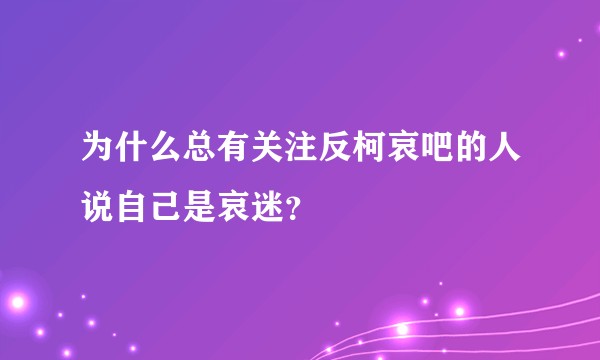 为什么总有关注反柯哀吧的人说自己是哀迷？