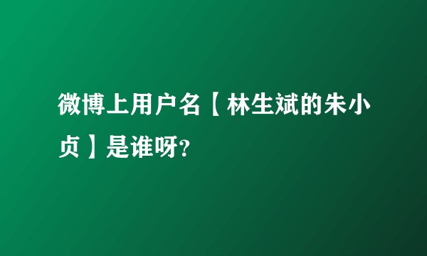 微博上用户名【林生斌的朱小贞】是谁呀？