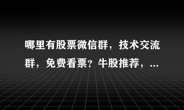 哪里有股票微信群，技术交流群，免费看票？牛股推荐，大盘分析？最新股市信息？