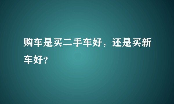 购车是买二手车好，还是买新车好？