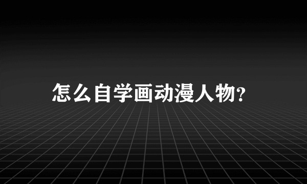 怎么自学画动漫人物？