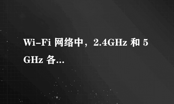 Wi-Fi 网络中，2.4GHz 和 5GHz 各自有哪些优缺点？