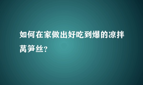 如何在家做出好吃到爆的凉拌莴笋丝？