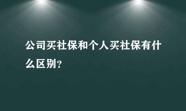 公司买社保和个人买社保有什么区别?