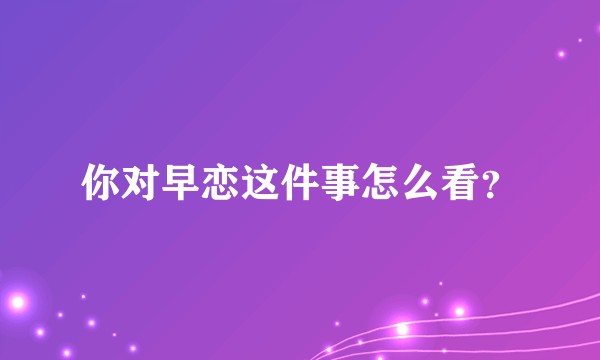 你对早恋这件事怎么看?