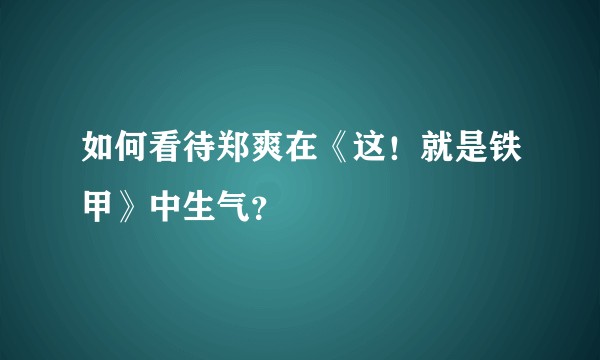 如何看待郑爽在《这！就是铁甲》中生气？