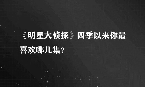 《明星大侦探》四季以来你最喜欢哪几集？