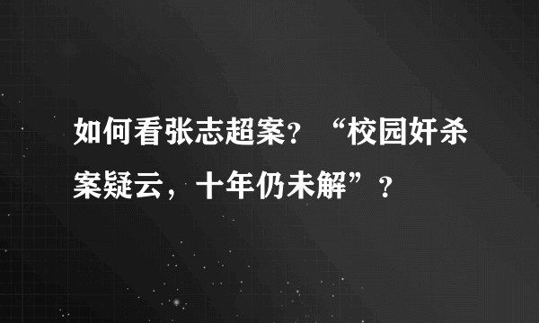 如何看张志超案？“校园奸杀案疑云，十年仍未解”？