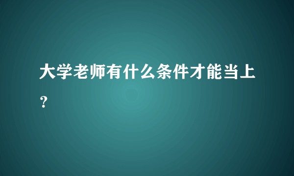 大学老师有什么条件才能当上？