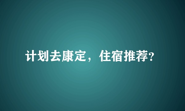 计划去康定，住宿推荐？