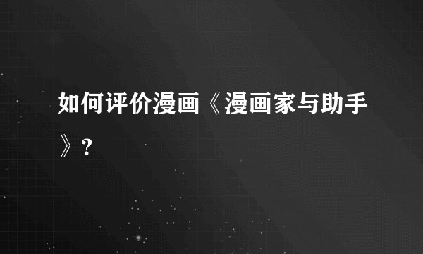 如何评价漫画《漫画家与助手》？
