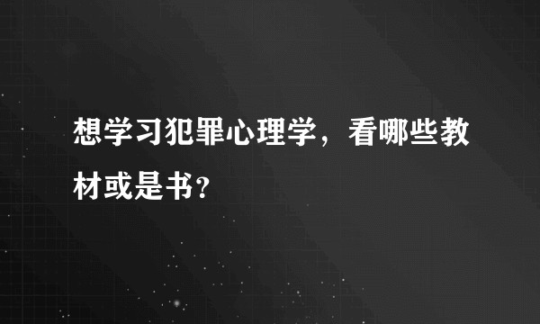 想学习犯罪心理学，看哪些教材或是书？