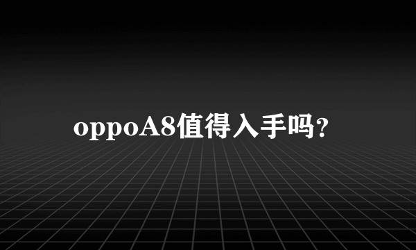 oppoA8值得入手吗？