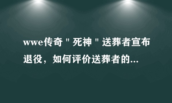 wwe传奇＂死神＂送葬者宣布退役，如何评价送葬者的摔跤生涯？