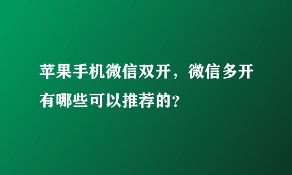 苹果手机微信双开，微信多开有哪些可以推荐的？