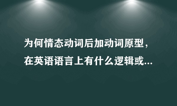 为何情态动词后加动词原型，在英语语言上有什么逻辑或者起源？