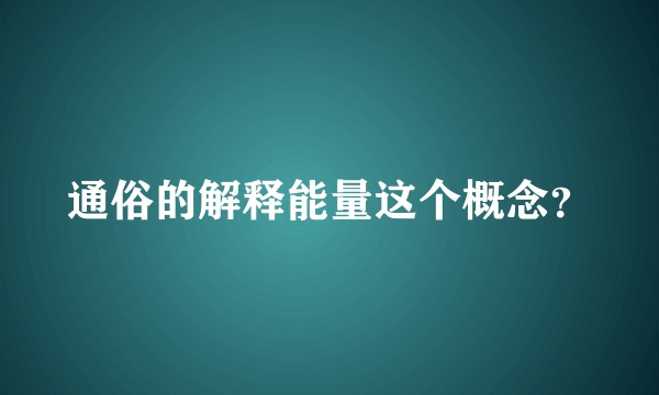 通俗的解释能量这个概念？