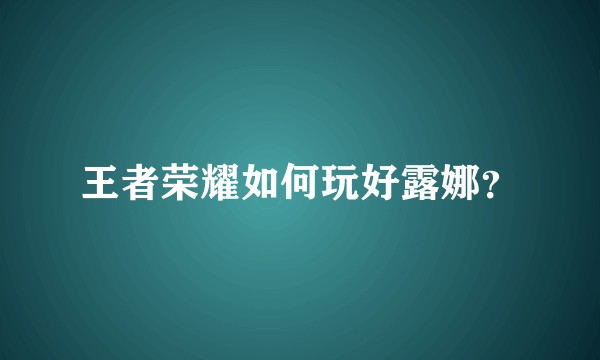 王者荣耀如何玩好露娜？