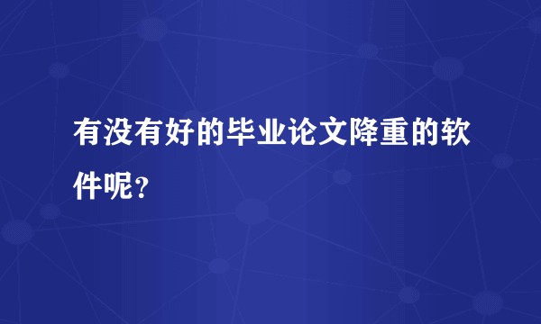有没有好的毕业论文降重的软件呢？