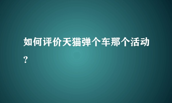 如何评价天猫弹个车那个活动？