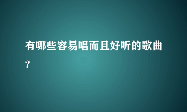 有哪些容易唱而且好听的歌曲?