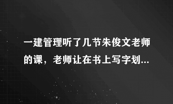 一建管理听了几节朱俊文老师的课，老师让在书上写字划重点，感觉太拖沓了?