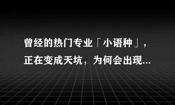 曾经的热门专业「小语种」，正在变成天坑，为何会出现这一转变？小语种人的出路在哪里？