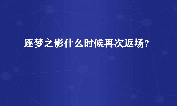 逐梦之影什么时候再次返场？
