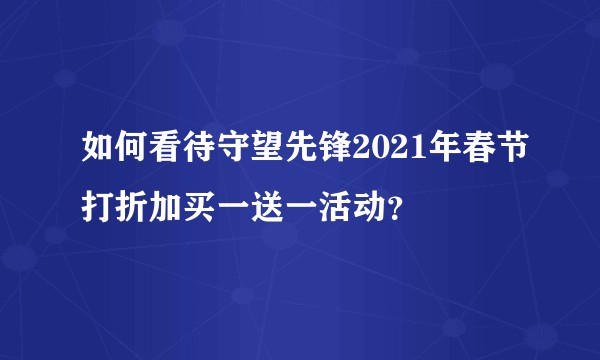 如何看待守望先锋2021年春节打折加买一送一活动？