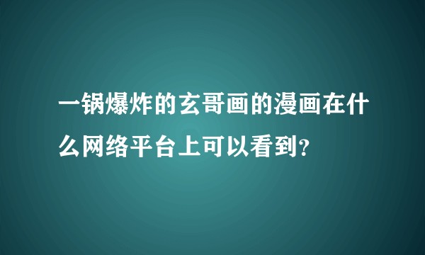 一锅爆炸的玄哥画的漫画在什么网络平台上可以看到？