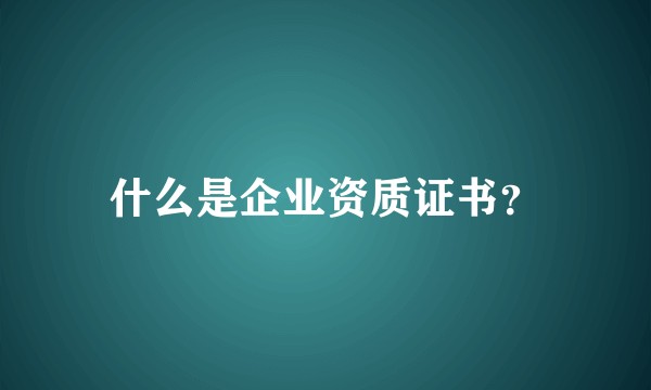 什么是企业资质证书？