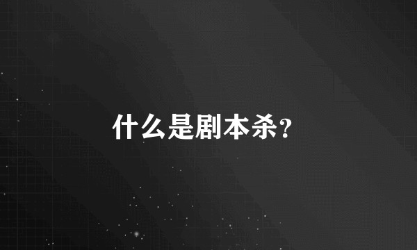 什么是剧本杀？