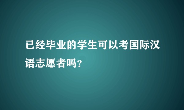 已经毕业的学生可以考国际汉语志愿者吗？