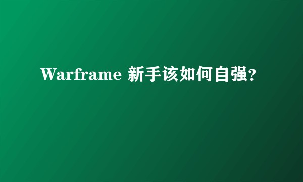 Warframe 新手该如何自强？