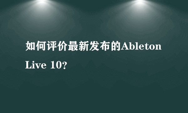 如何评价最新发布的Ableton Live 10？