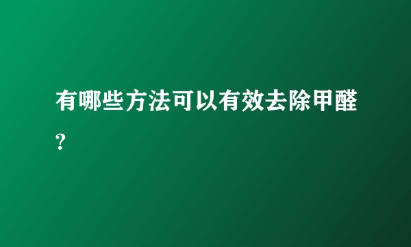 有哪些方法可以有效去除甲醛?