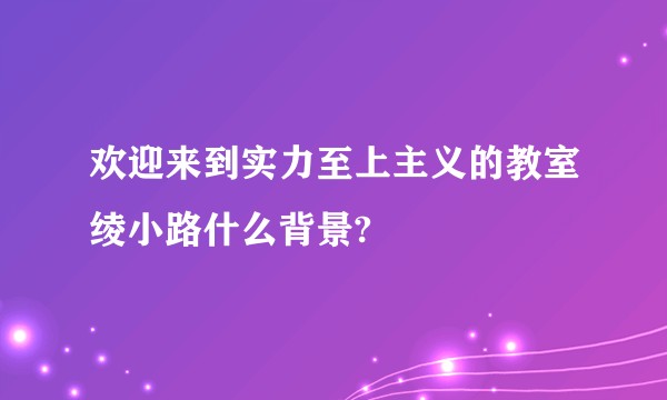 欢迎来到实力至上主义的教室绫小路什么背景?