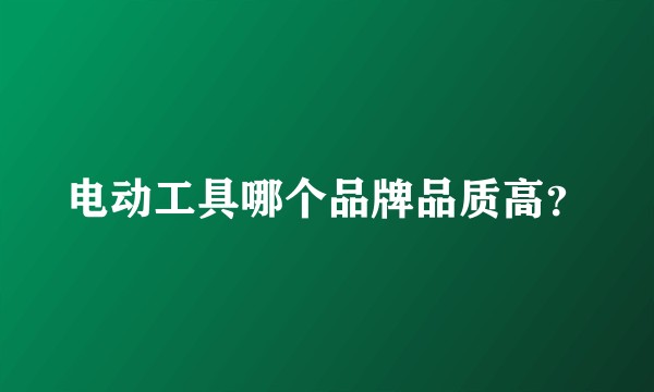电动工具哪个品牌品质高？