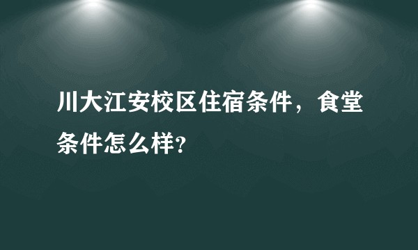 川大江安校区住宿条件，食堂条件怎么样？